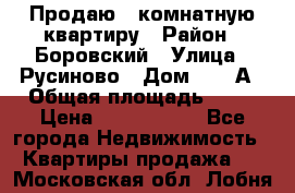 Продаю 3 комнатную квартиру › Район ­ Боровский › Улица ­ Русиново › Дом ­ 214А › Общая площадь ­ 57 › Цена ­ 2 000 000 - Все города Недвижимость » Квартиры продажа   . Московская обл.,Лобня г.